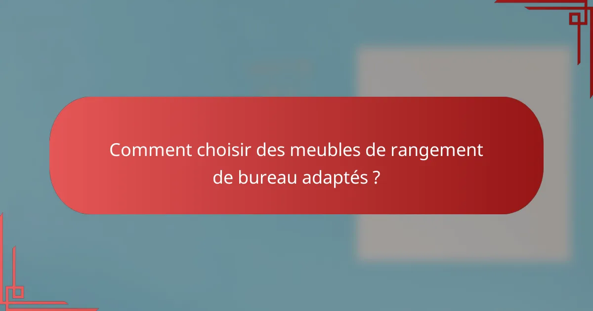 Comment choisir des meubles de rangement de bureau adaptés ?