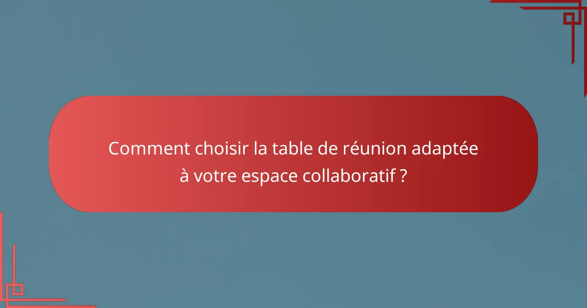 Comment choisir la table de réunion adaptée à votre espace collaboratif ?
