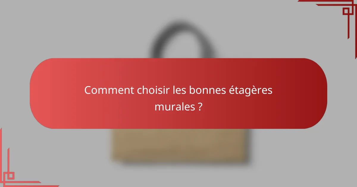 Comment choisir les bonnes étagères murales ?