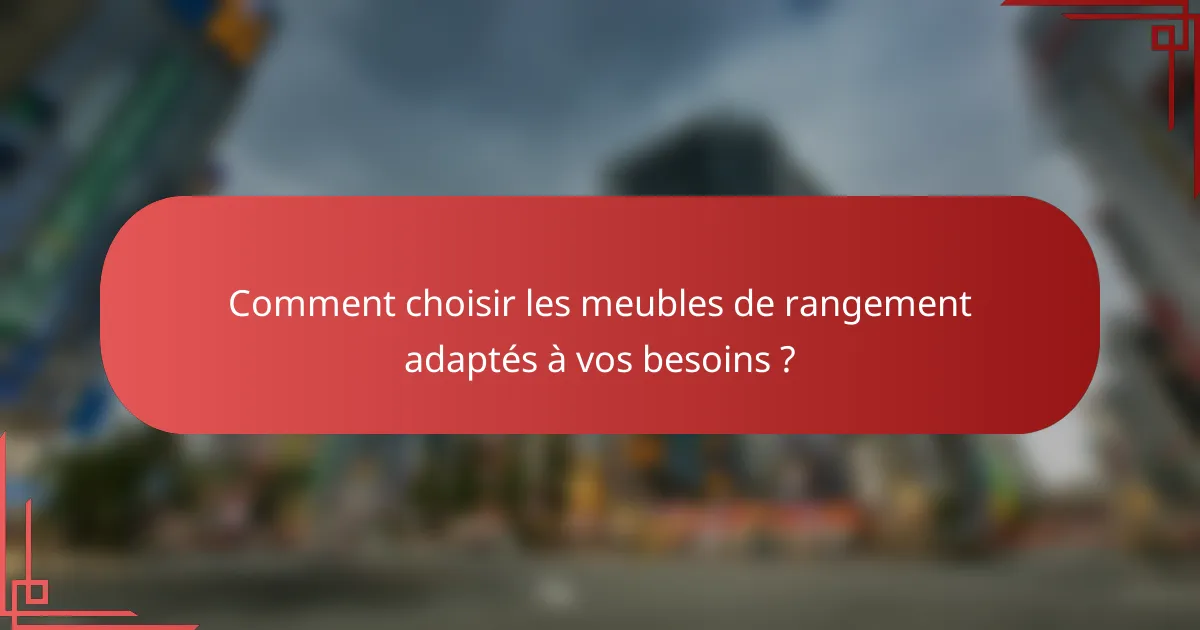 Comment choisir les meubles de rangement adaptés à vos besoins ?