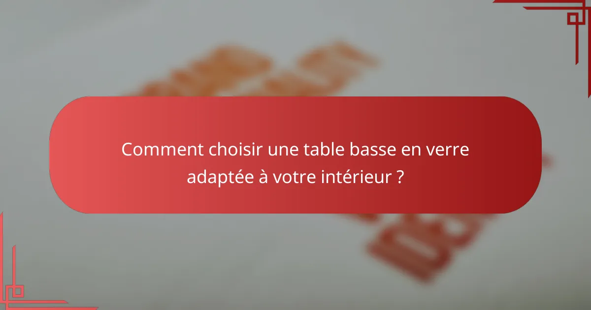Comment choisir une table basse en verre adaptée à votre intérieur ?