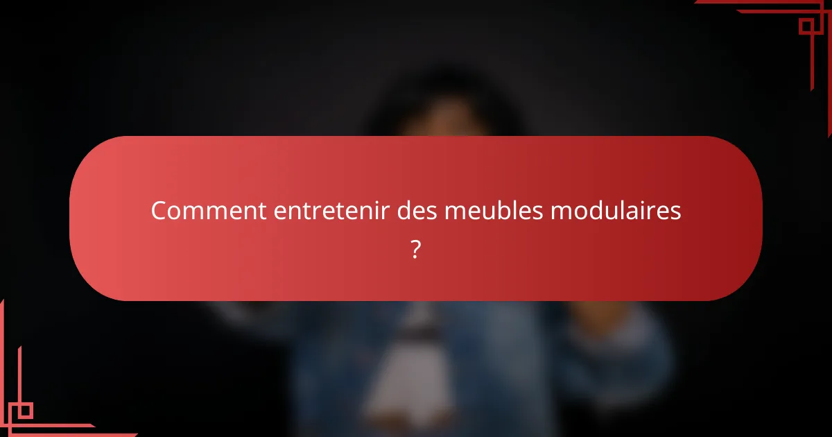 Comment entretenir des meubles modulaires ?