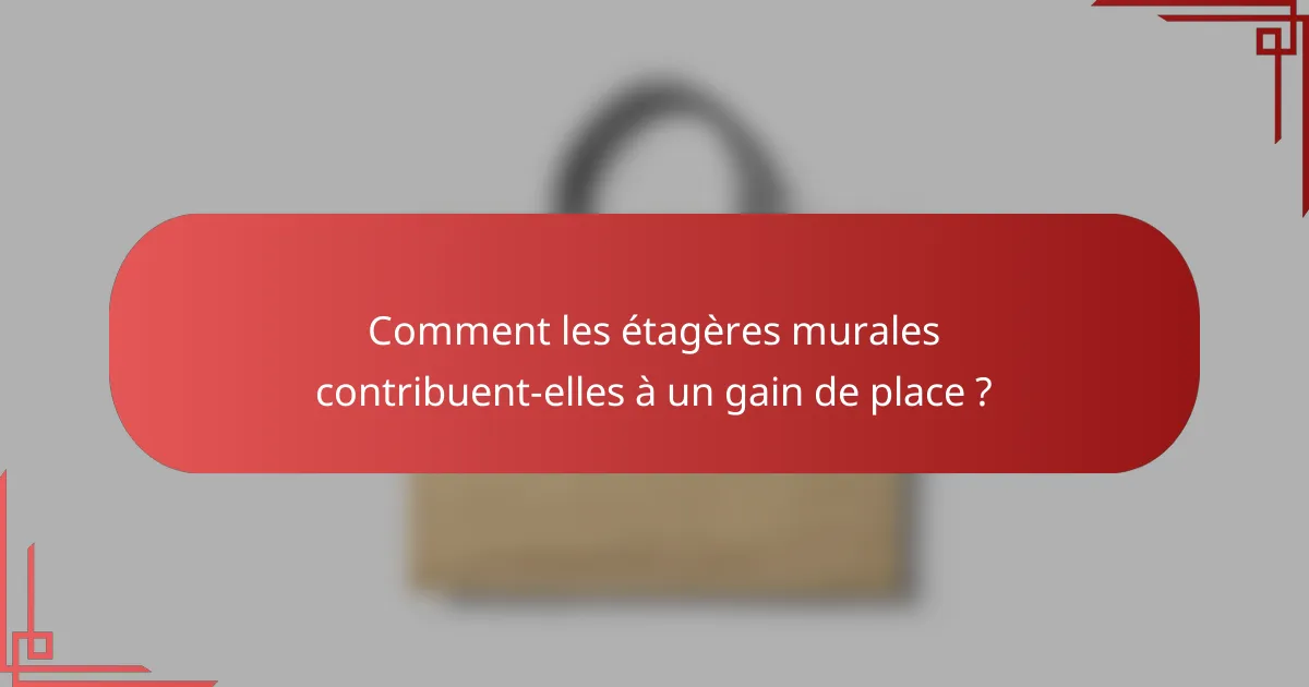 Comment les étagères murales contribuent-elles à un gain de place ?