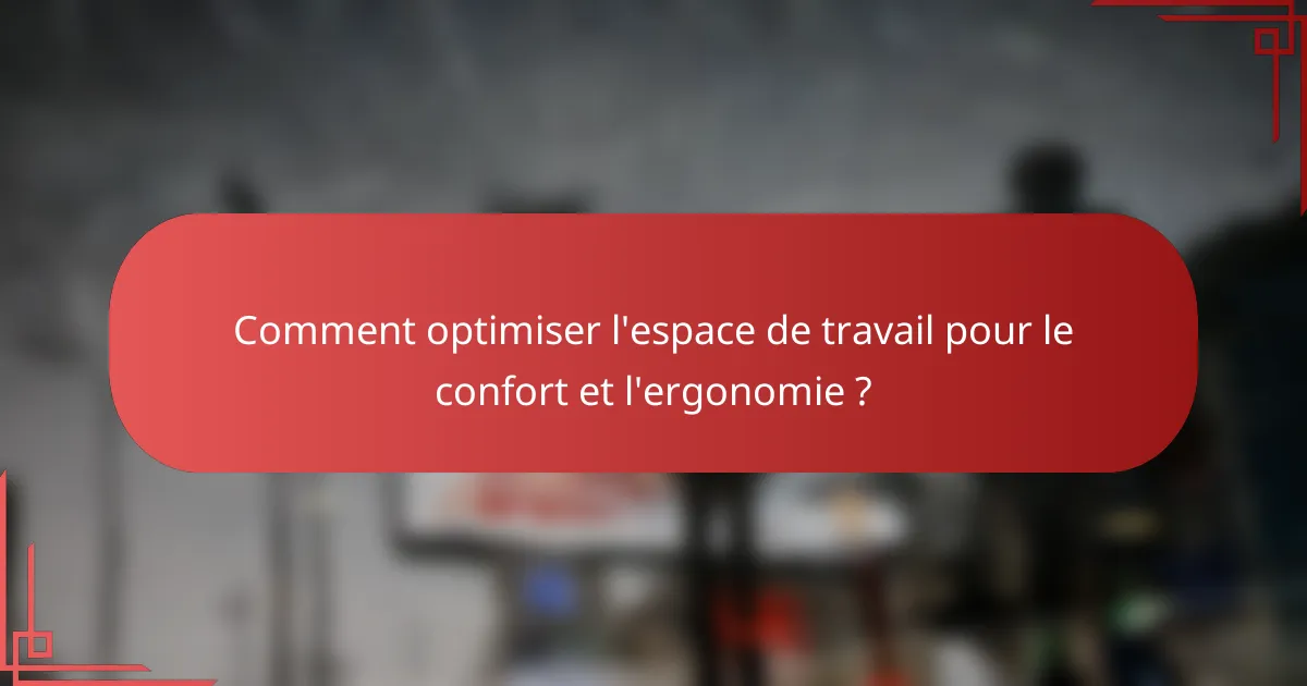 Comment optimiser l'espace de travail pour le confort et l'ergonomie ?