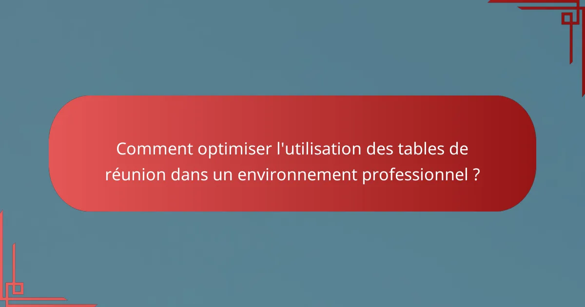 Comment optimiser l'utilisation des tables de réunion dans un environnement professionnel ?