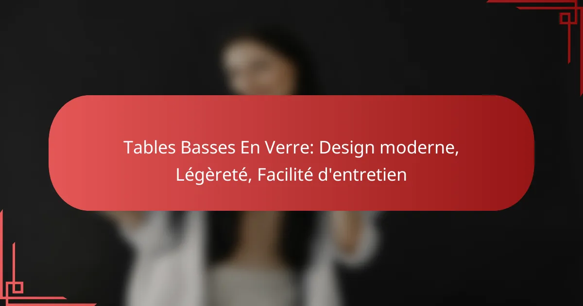 Tables Basses En Verre: Design moderne, Légèreté, Facilité d’entretien