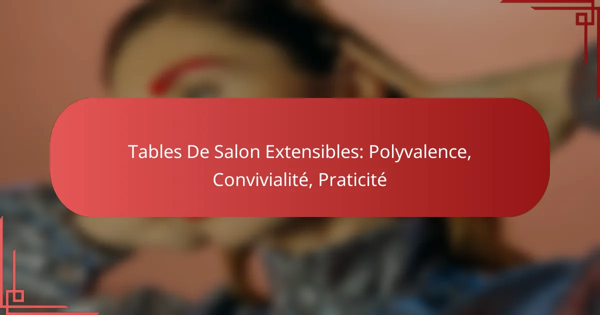 Tables De Salon Extensibles: Polyvalence, Convivialité, Praticité