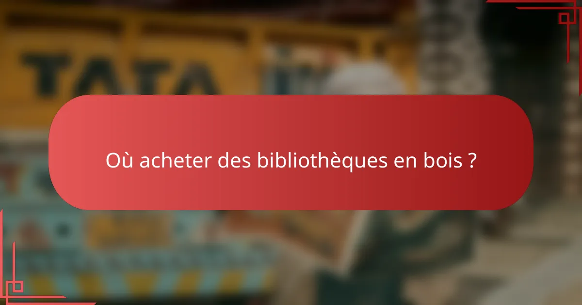 Où acheter des bibliothèques en bois ?