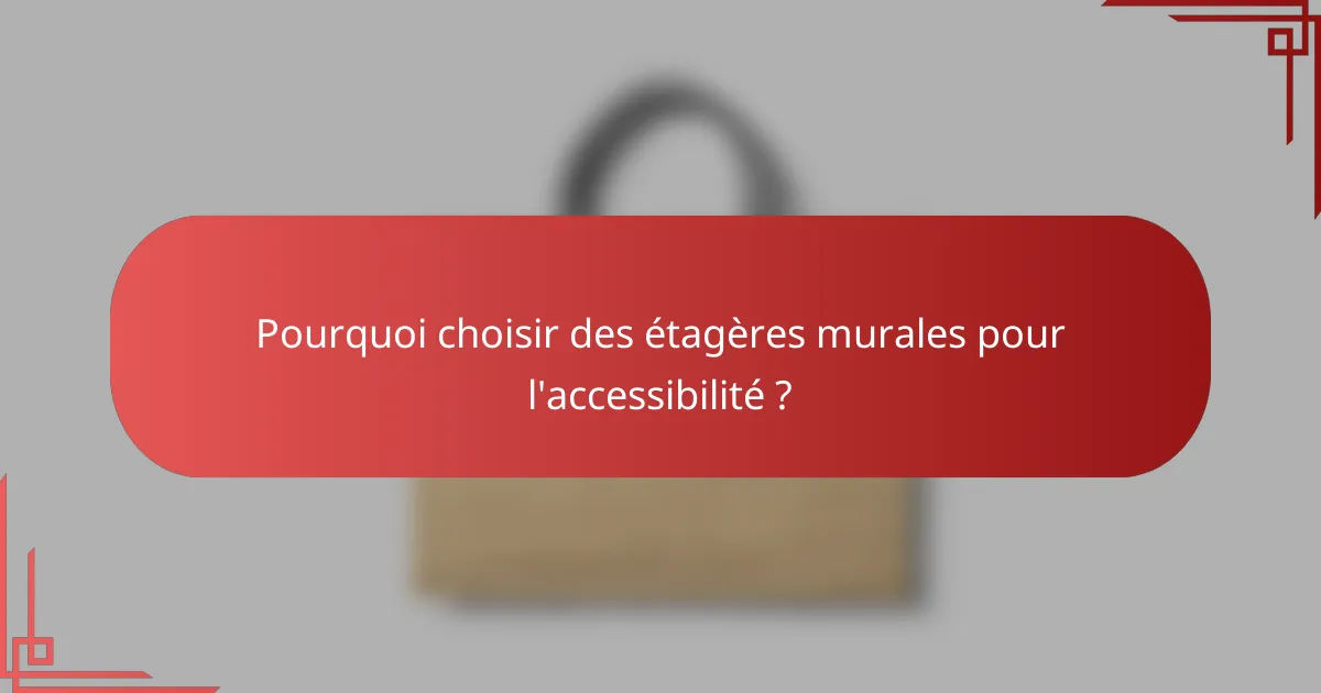 Pourquoi choisir des étagères murales pour l'accessibilité ?