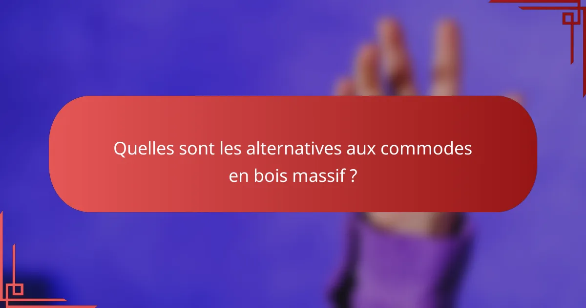 Quelles sont les alternatives aux commodes en bois massif ?