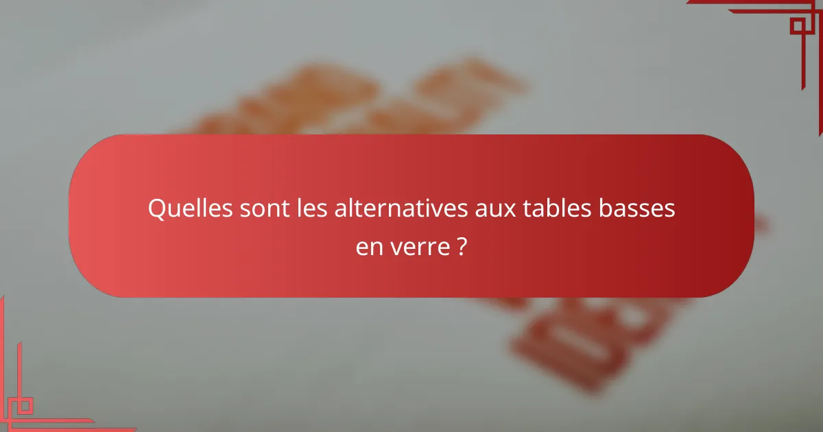 Quelles sont les alternatives aux tables basses en verre ?