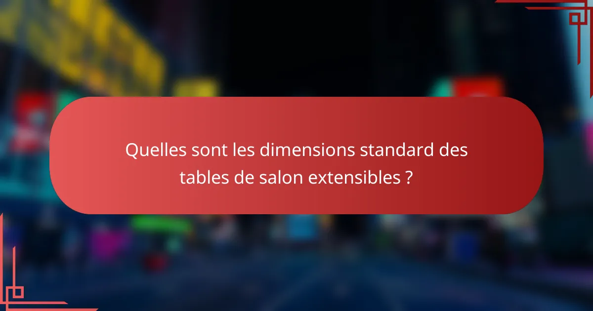 Quelles sont les dimensions standard des tables de salon extensibles ?