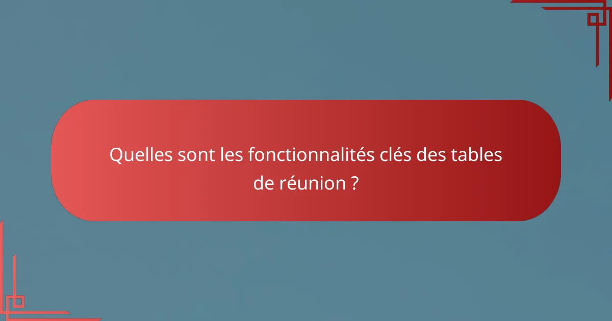 Quelles sont les fonctionnalités clés des tables de réunion ?