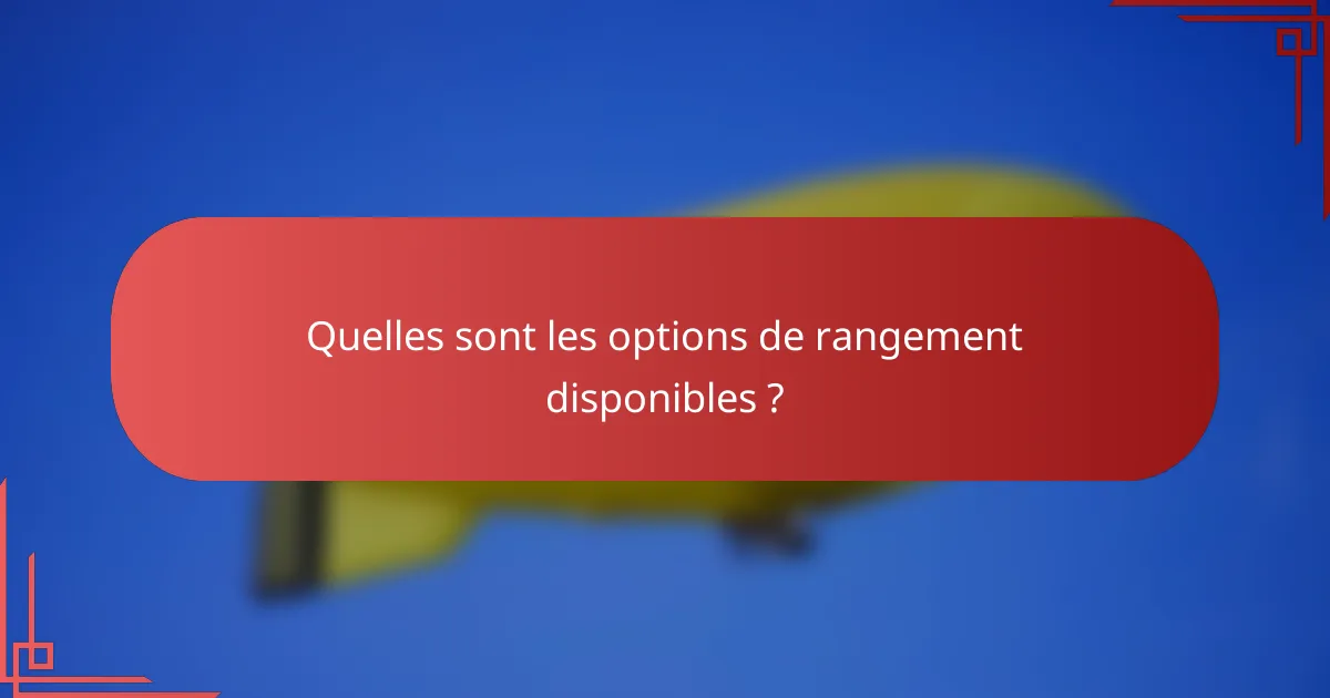 Quelles sont les options de rangement disponibles ?