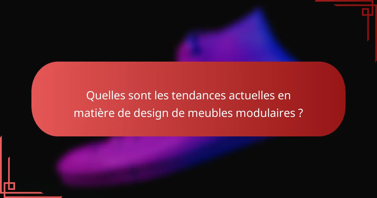 Quelles sont les tendances actuelles en matière de design de meubles modulaires ?