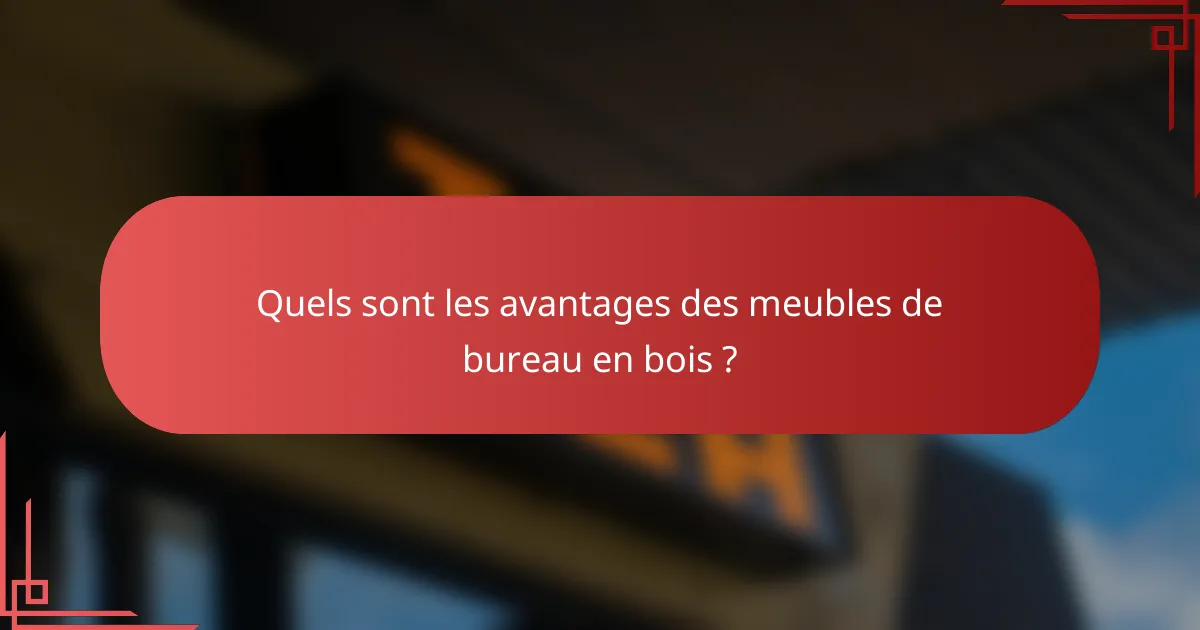 Quels sont les avantages des meubles de bureau en bois ?