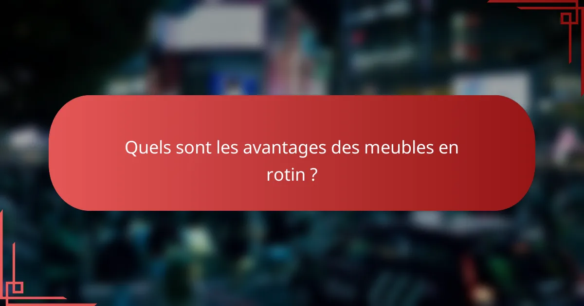 Quels sont les avantages des meubles en rotin ?