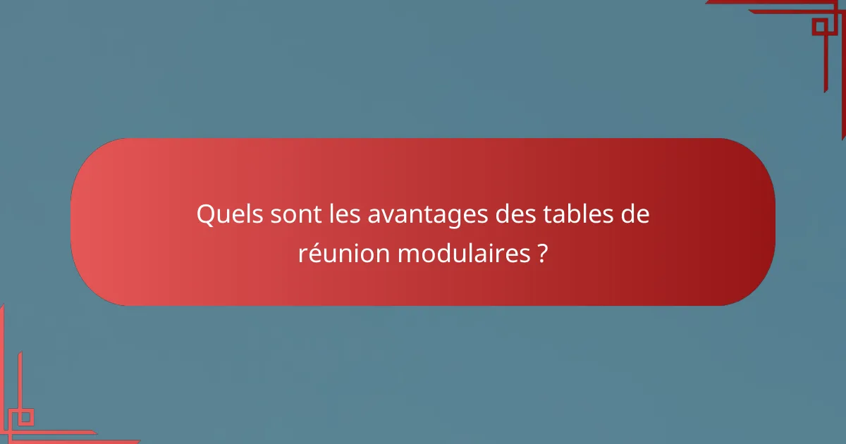 Quels sont les avantages des tables de réunion modulaires ?