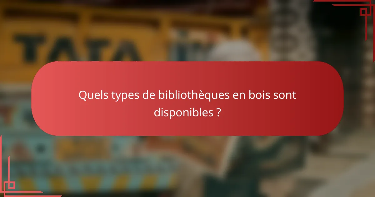 Quels types de bibliothèques en bois sont disponibles ?